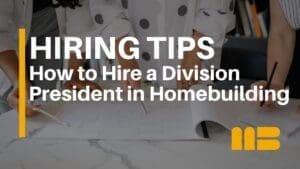 How to Hire a Division President in Homebuilding